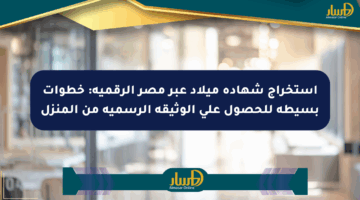 استخراج شهادة ميلاد عبر مصر الرقمية: خطوات بسيطة للحصول على الوثيقة الرسمية من المنزل